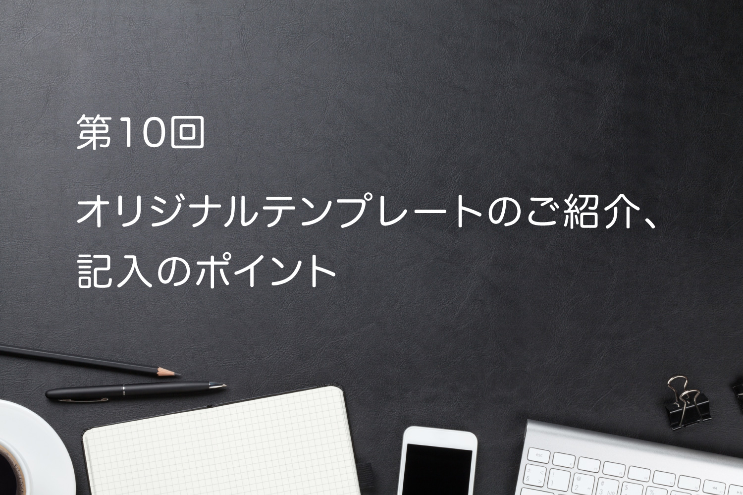 オリジナルテンプレートのご紹介、記入のポイント